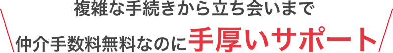 仲介手数料無料なのに手厚いサポート